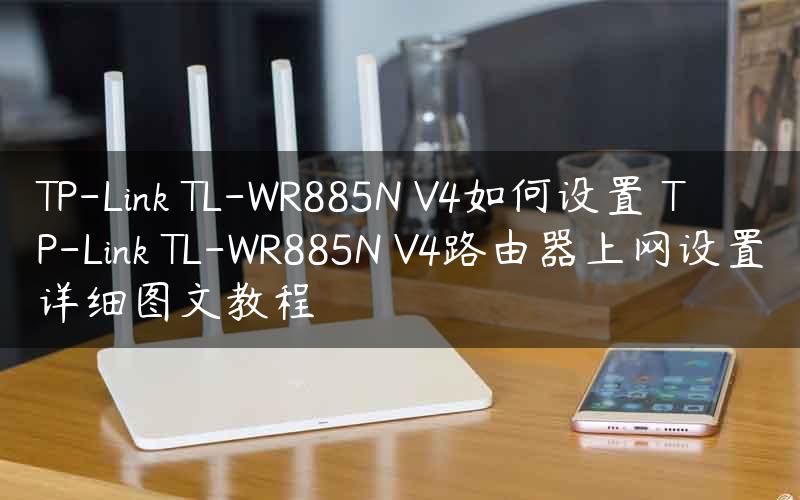 TP-Link TL-WR885N V4如何设置 TP-Link TL-WR885N V4路由器上网设置详细图文教程