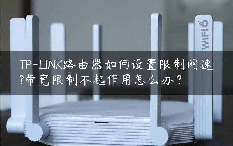 TP-LINK路由器如何设置限制网速?带宽限制不起作用怎么办？
