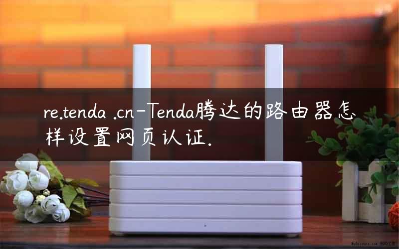 re.tenda .cn-Tenda腾达的路由器怎样设置网页认证.