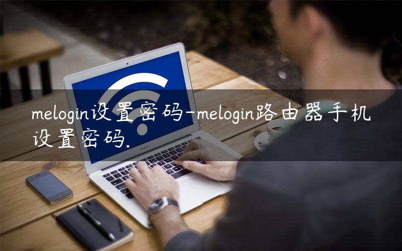 melogin设置密码-melogin路由器手机设置密码.