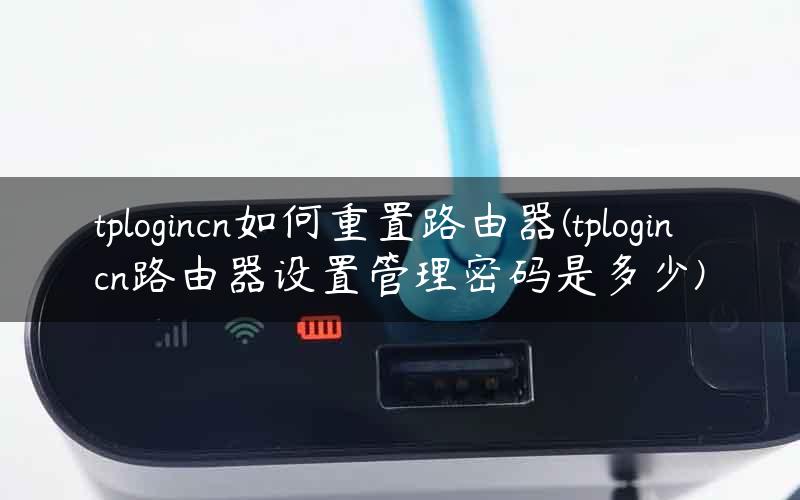 tplogincn如何重置路由器(tplogincn路由器设置管理密码是多少)