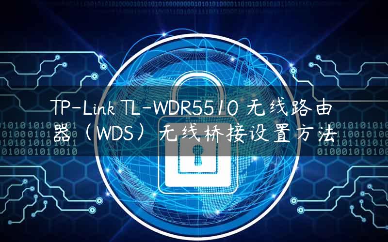 TP-Link TL-WDR5510 无线路由器（WDS）无线桥接设置方法