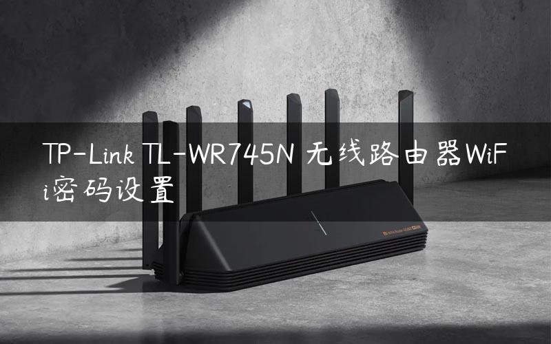 TP-Link TL-WR745N 无线路由器WiFi密码设置