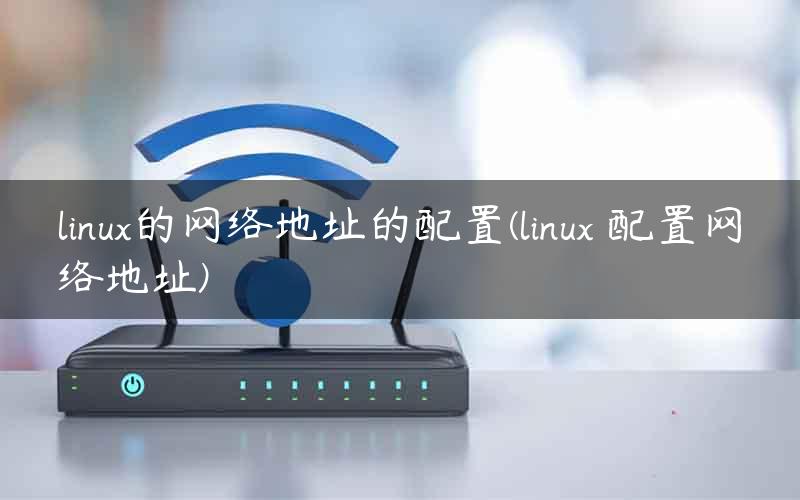 linux的网络地址的配置(linux 配置网络地址)