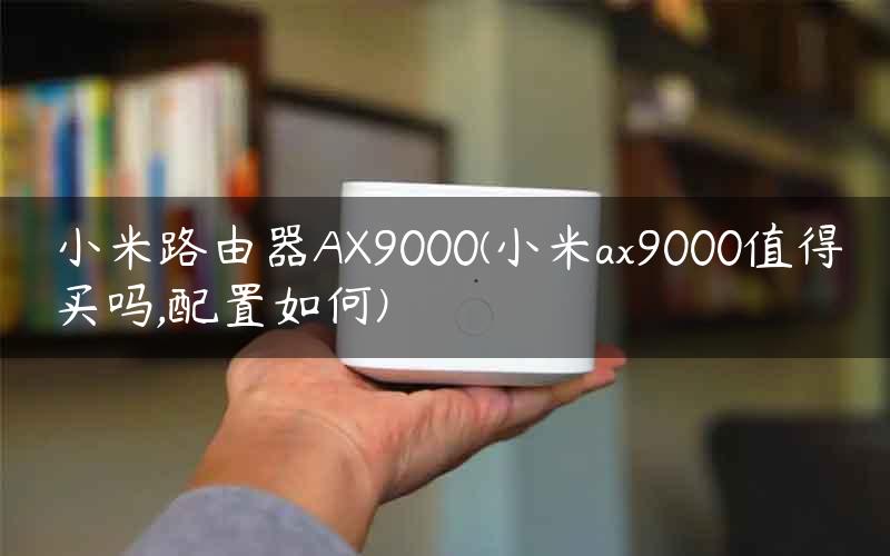 小米路由器AX9000(小米ax9000值得买吗,配置如何)