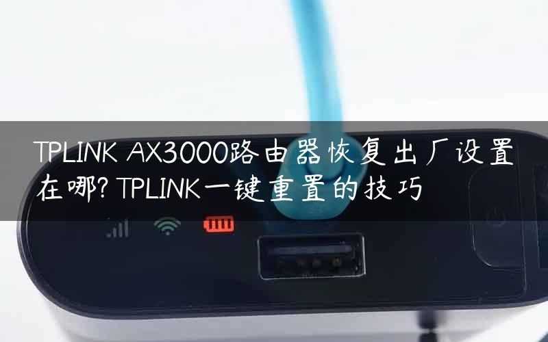 TPLINK AX3000路由器恢复出厂设置在哪? TPLINK一键重置的技巧