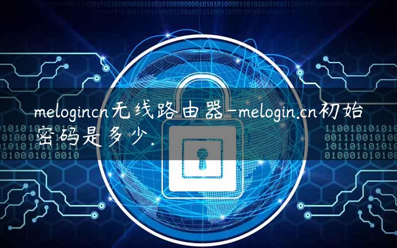 melogincn无线路由器-melogin.cn初始密码是多少.