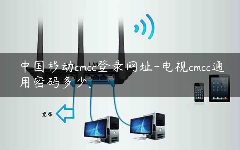中国移动cmcc登录网址-电视cmcc通用密码多少.