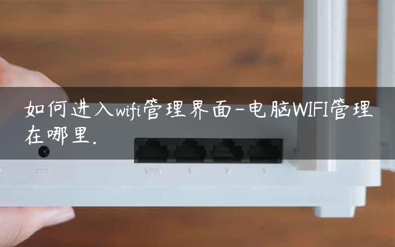 如何进入wifi管理界面-电脑WIFI管理在哪里.