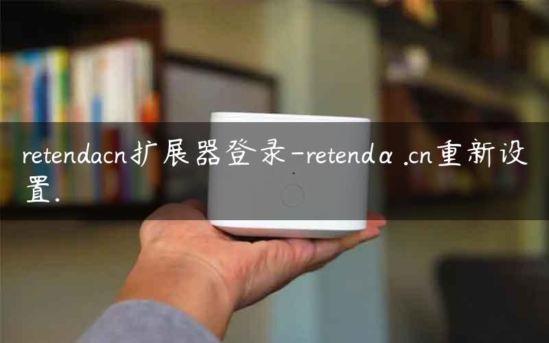 retendacn扩展器登录-retendα.cn重新设置.