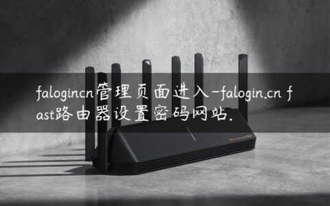 falogincn管理页面进入-falogin.cn fast路由器设置密码网站.