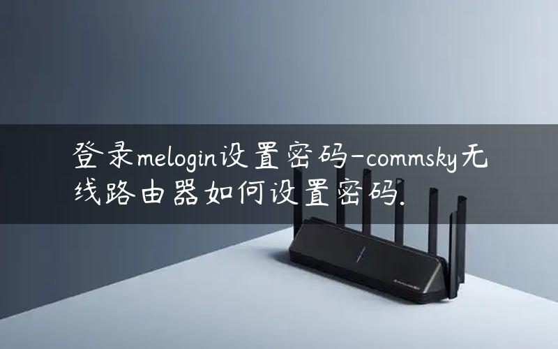 登录melogin设置密码-commsky无线路由器如何设置密码.