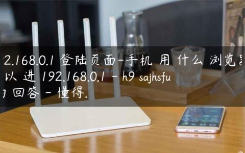 192.168.0.1 登陆页面-手机 用 什么 浏览器 可以 进 192.168.0.1 - h9 sajhsfu 的 回答 - 懂得.
