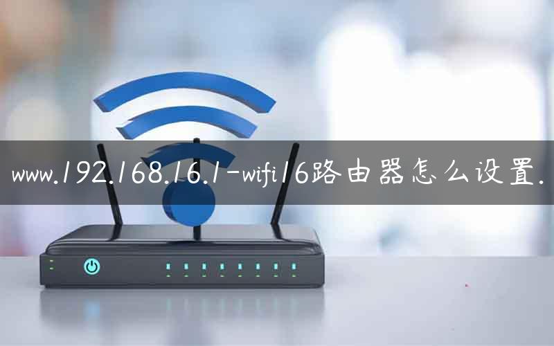 www.192.168.16.1-wifi16路由器怎么设置.