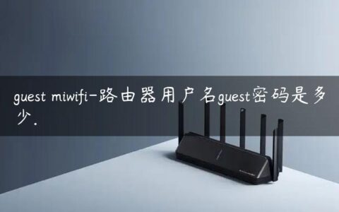 guest miwifi-路由器用户名guest密码是多少.