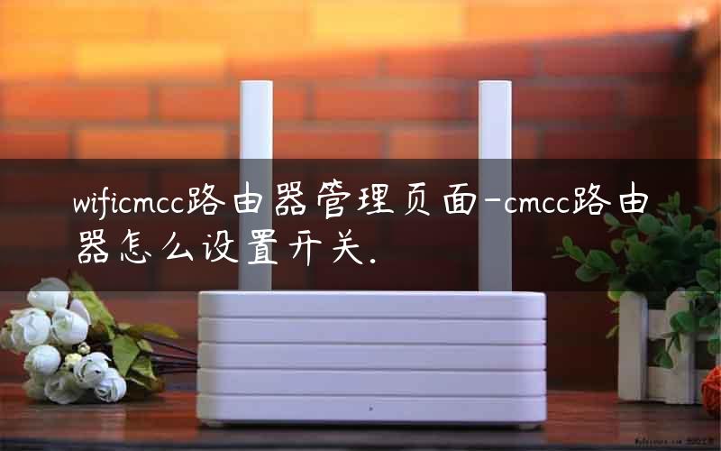 wificmcc路由器管理页面-cmcc路由器怎么设置开关.