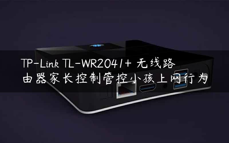TP-Link TL-WR2041+ 无线路由器家长控制管控小孩上网行为