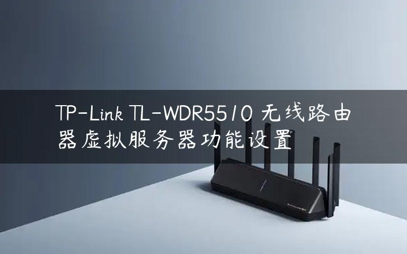 TP-Link TL-WDR5510 无线路由器虚拟服务器功能设置
