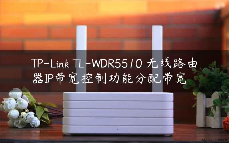 TP-Link TL-WDR5510 无线路由器IP带宽控制功能分配带宽