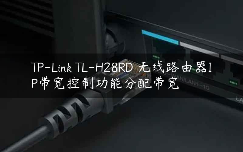 TP-Link TL-H28RD 无线路由器IP带宽控制功能分配带宽