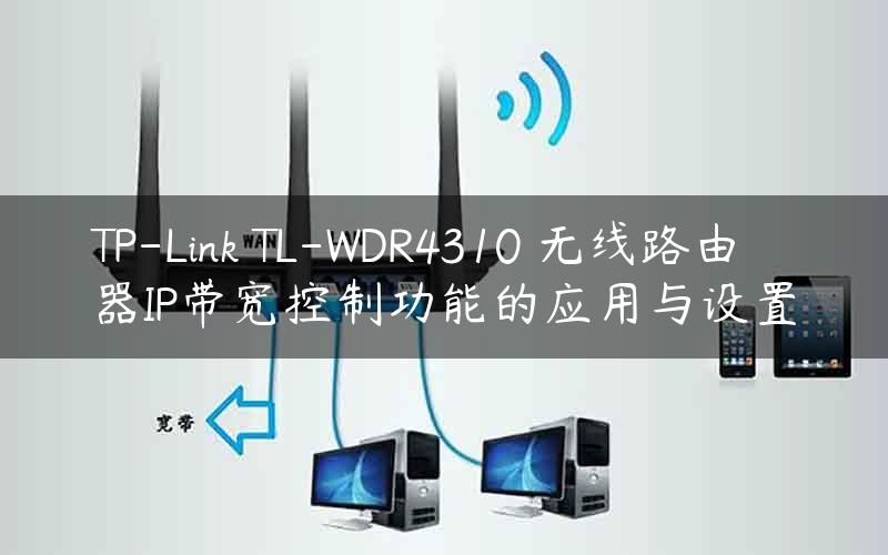 TP-Link TL-WDR4310 无线路由器IP带宽控制功能的应用与设置