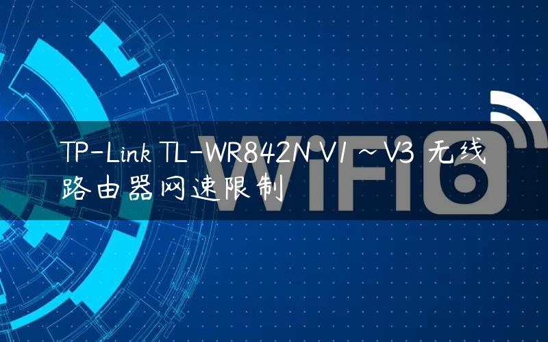 TP-Link TL-WR842N V1~V3 无线路由器网速限制