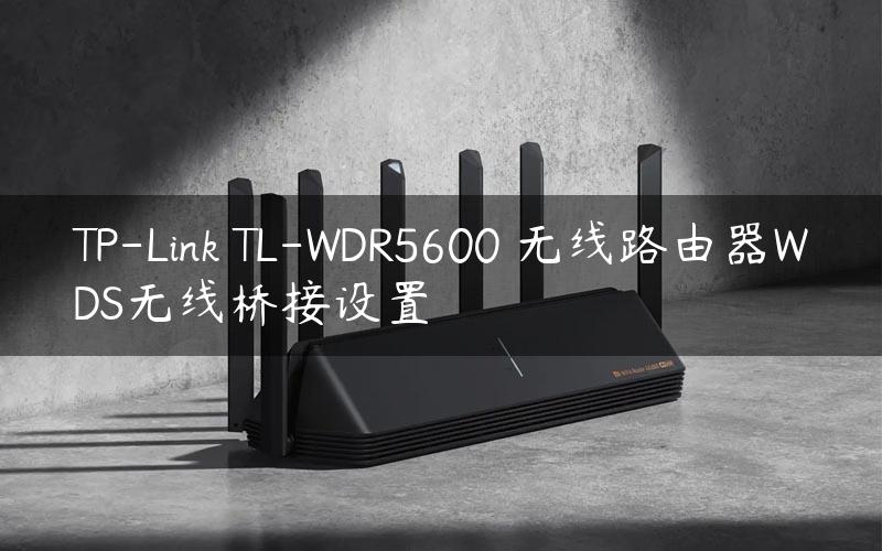 TP-Link TL-WDR5600 无线路由器WDS无线桥接设置