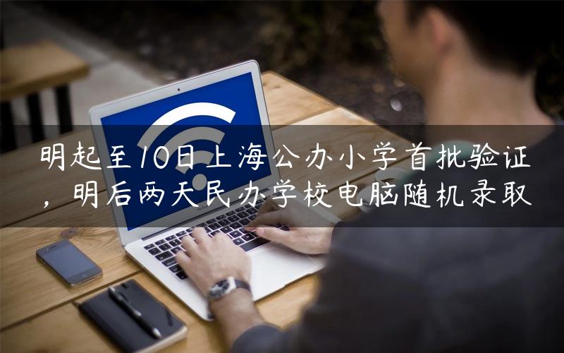 明起至10日上海公办小学首批验证，明后两天民办学校电脑随机录取