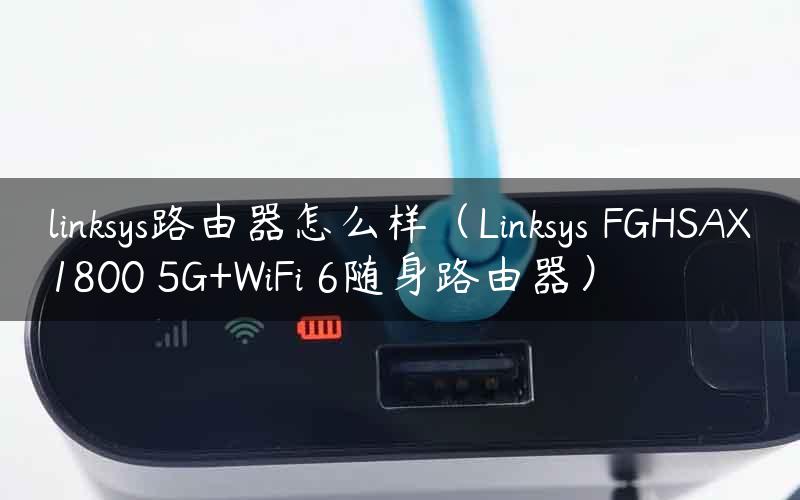 linksys路由器怎么样（Linksys FGHSAX1800 5G+WiFi 6随身路由器）