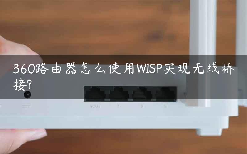 360路由器怎么使用WISP实现无线桥接?