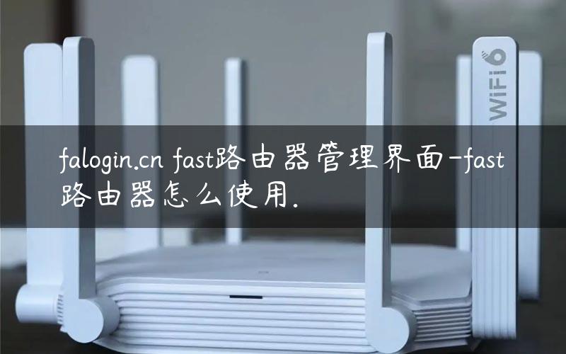 falogin.cn fast路由器管理界面-fast路由器怎么使用.