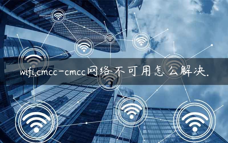wifi.cmcc-cmcc网络不可用怎么解决.