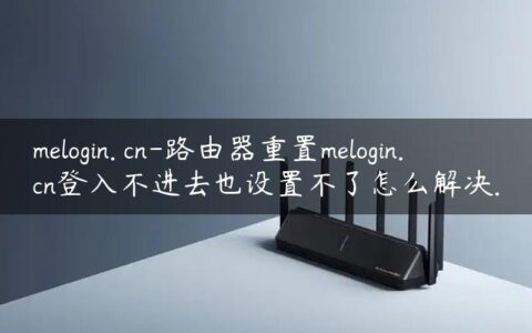 melogin. cn-路由器重置melogin.cn登入不进去也设置不了怎么解决.
