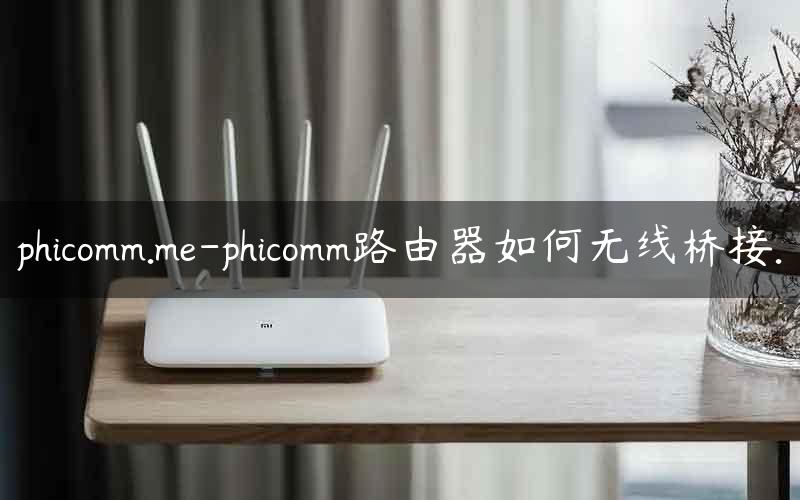 phicomm.me-phicomm路由器如何无线桥接.