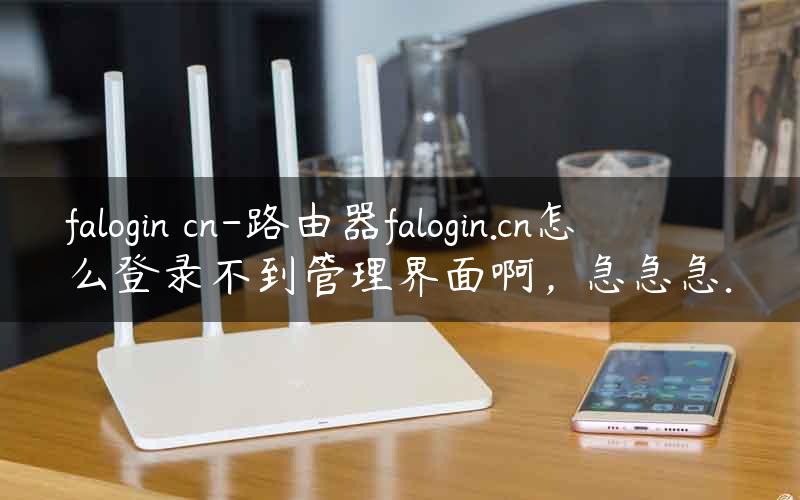 falogin cn-路由器falogin.cn怎么登录不到管理界面啊，急急急.