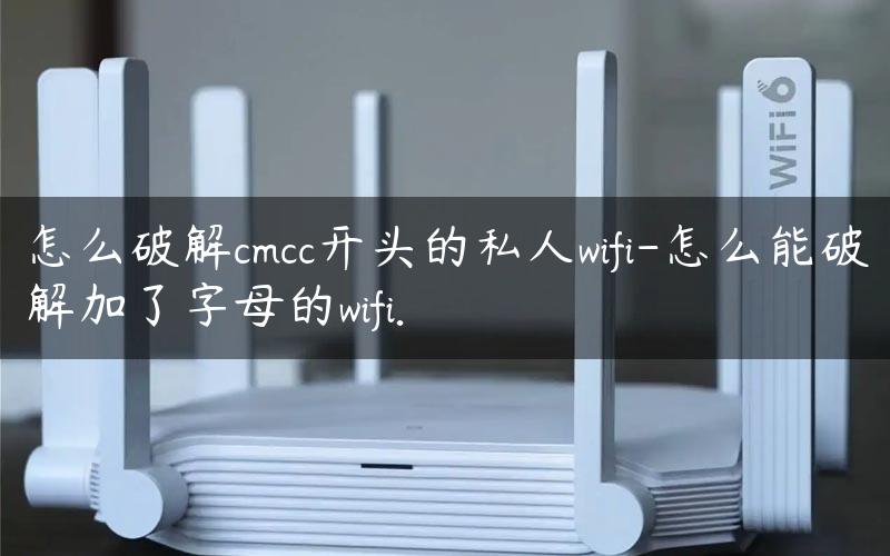 怎么破解cmcc开头的私人wifi-怎么能破解加了字母的wifi.