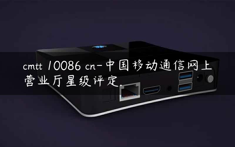 cmtt 10086 cn-中国移动通信网上营业厅星级评定.