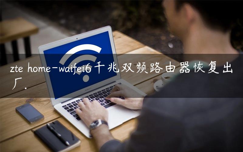 zte home-waifei6千兆双频路由器恢复出厂.
