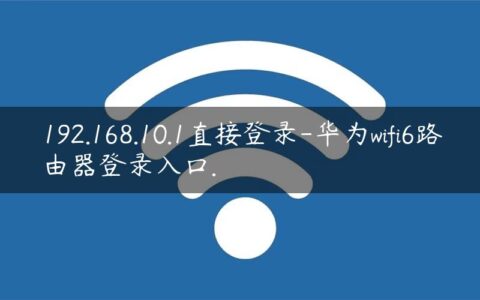 192.168.10.1直接登录-华为wifi6路由器登录入口.