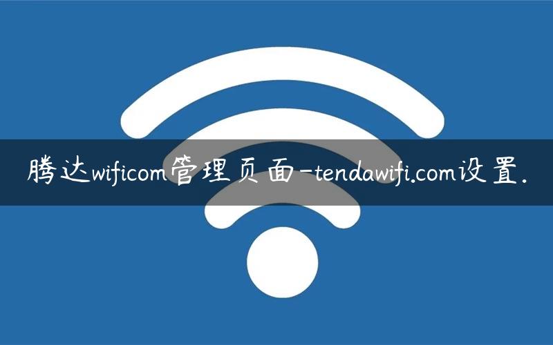 腾达wificom管理页面-tendawifi.com设置.