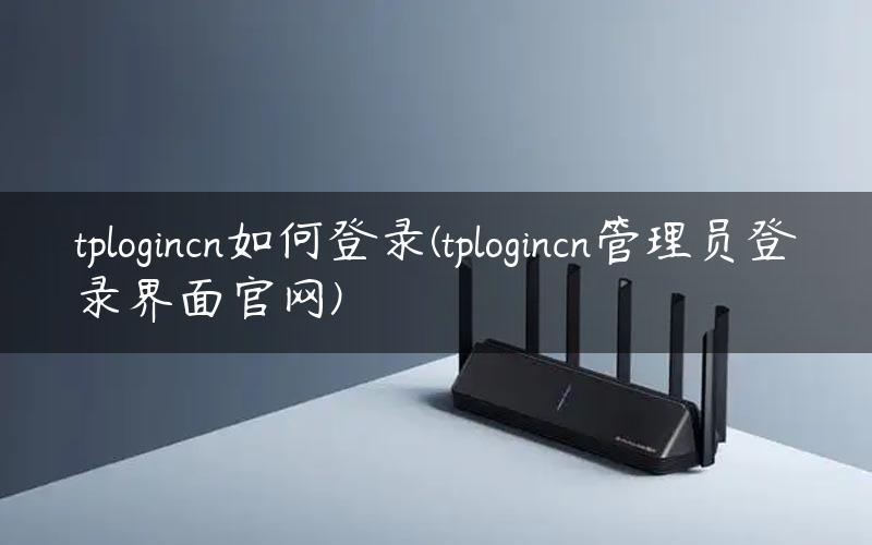 tplogincn如何登录(tplogincn管理员登录界面官网)