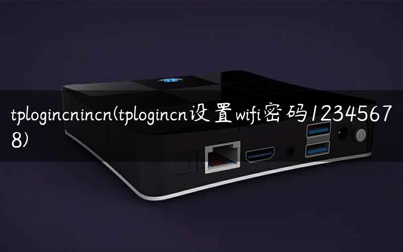 tplogincnincn(tplogincn设置wifi密码12345678)