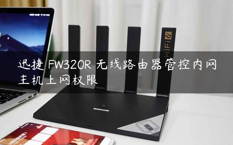 迅捷 FW320R 无线路由器管控内网主机上网权限
