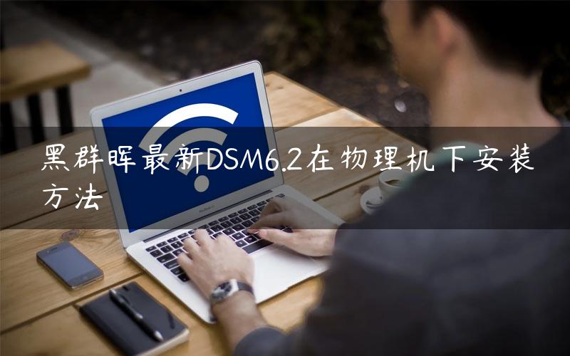 黑群晖最新DSM6.2在物理机下安装方法