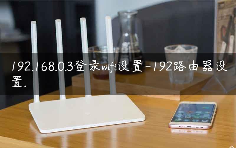 192.168.0.3登录wifi设置-192路由器设置.