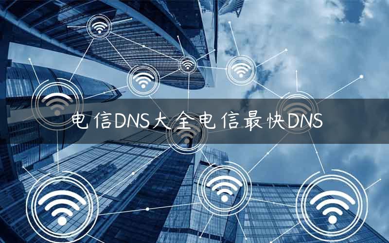 电信DNS大全电信最快DNS