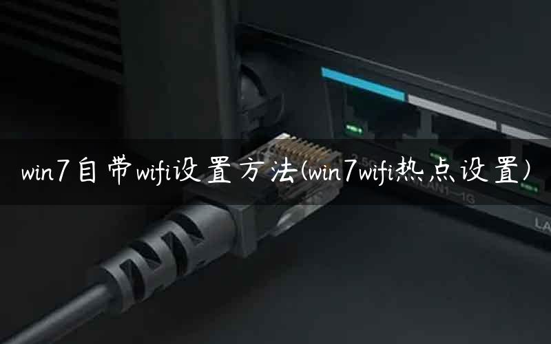 win7自带wifi设置方法(win7wifi热点设置)