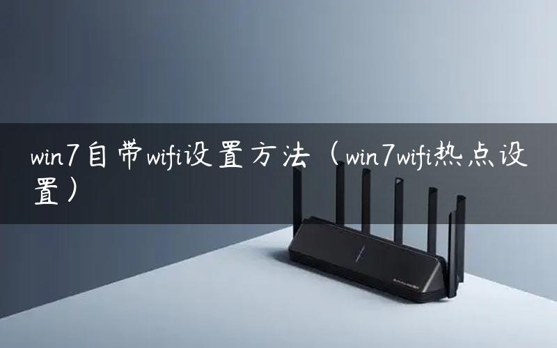 win7自带wifi设置方法（win7wifi热点设置）