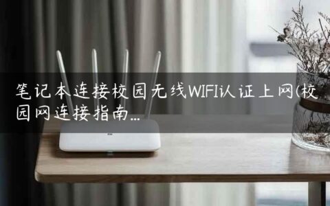 笔记本连接校园无线WIFI认证上网(校园网连接指南…