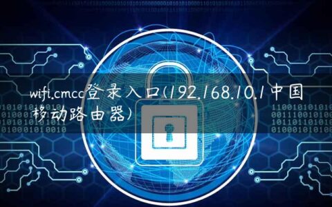 wifi.cmcc登录入口(192.168.10.1中国移动路由器)